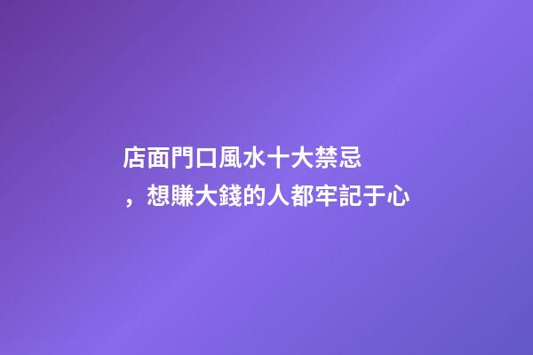 店面門口風水十大禁忌，想賺大錢的人都牢記于心